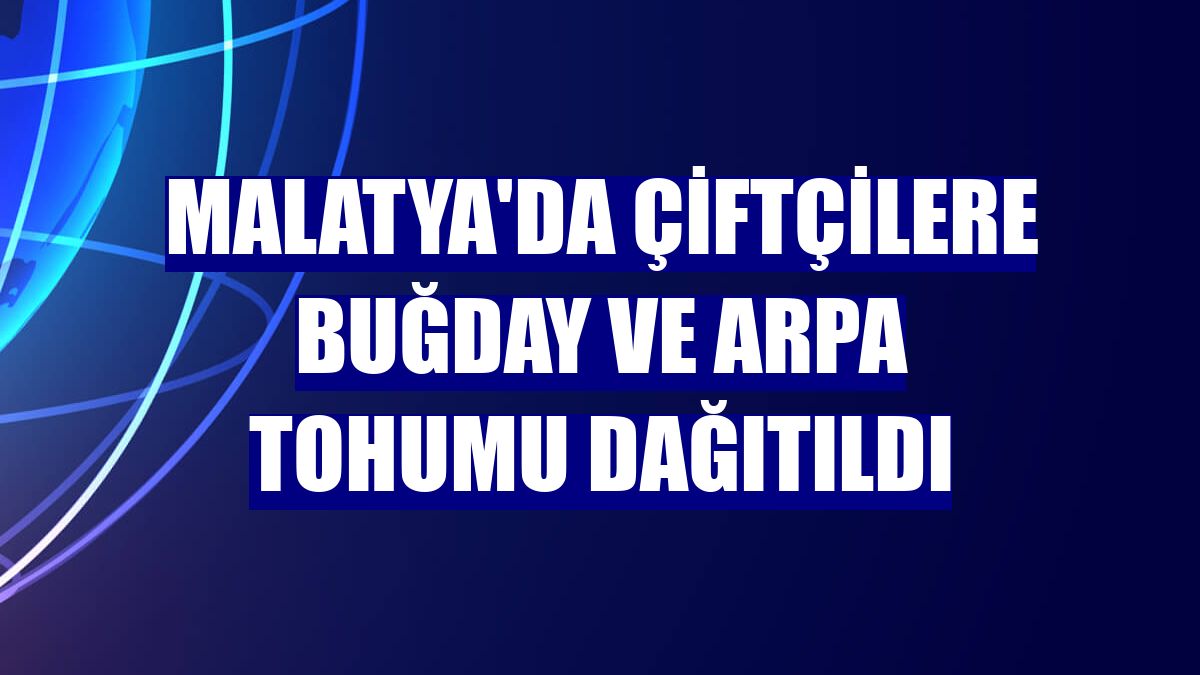 Malatya'da çiftçilere buğday ve arpa tohumu dağıtıldı