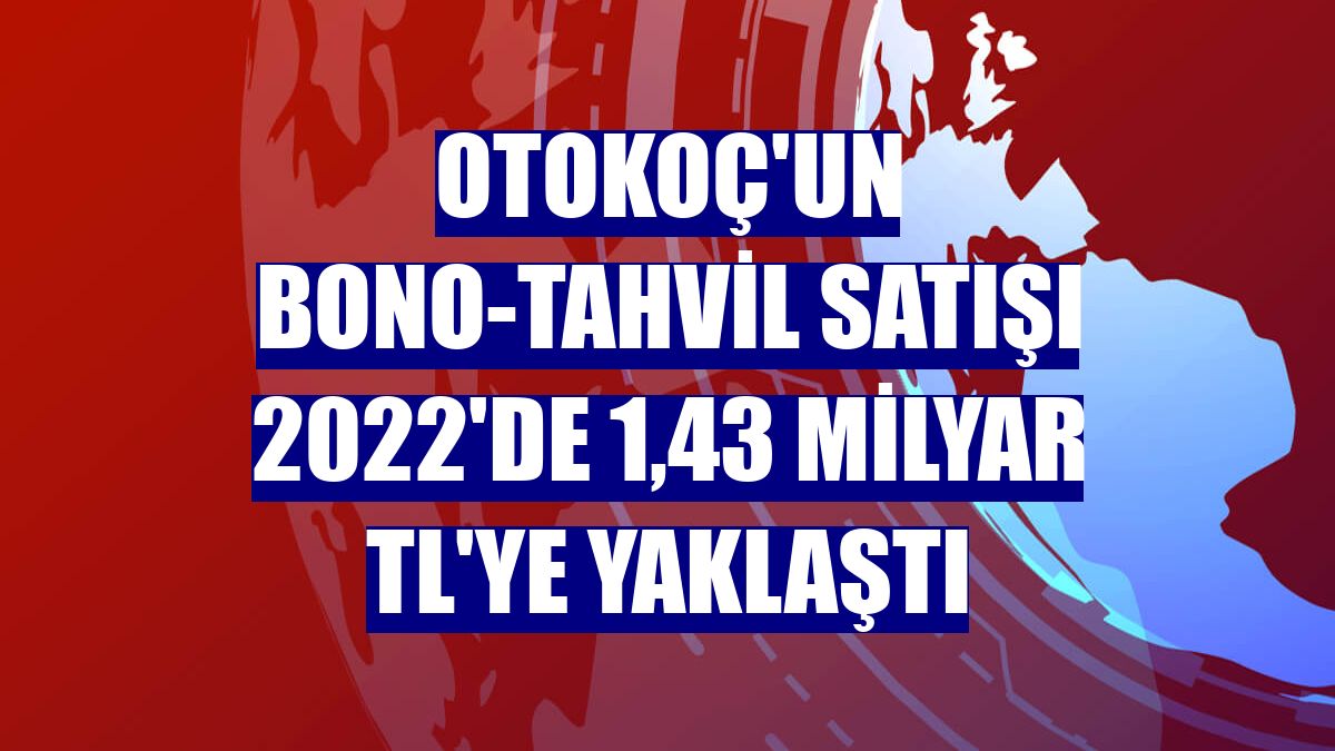 Otokoç'un bono-tahvil satışı 2022'de 1,43 milyar TL'ye yaklaştı