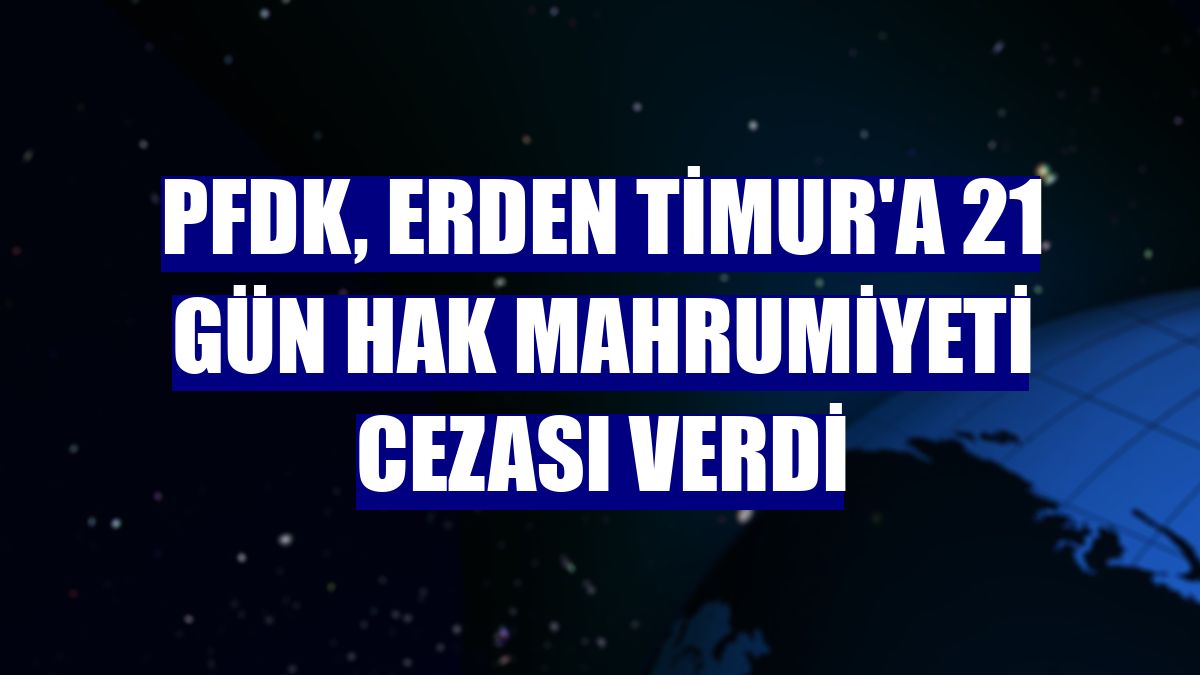 PFDK, Erden Timur'a 21 gün hak mahrumiyeti cezası verdi