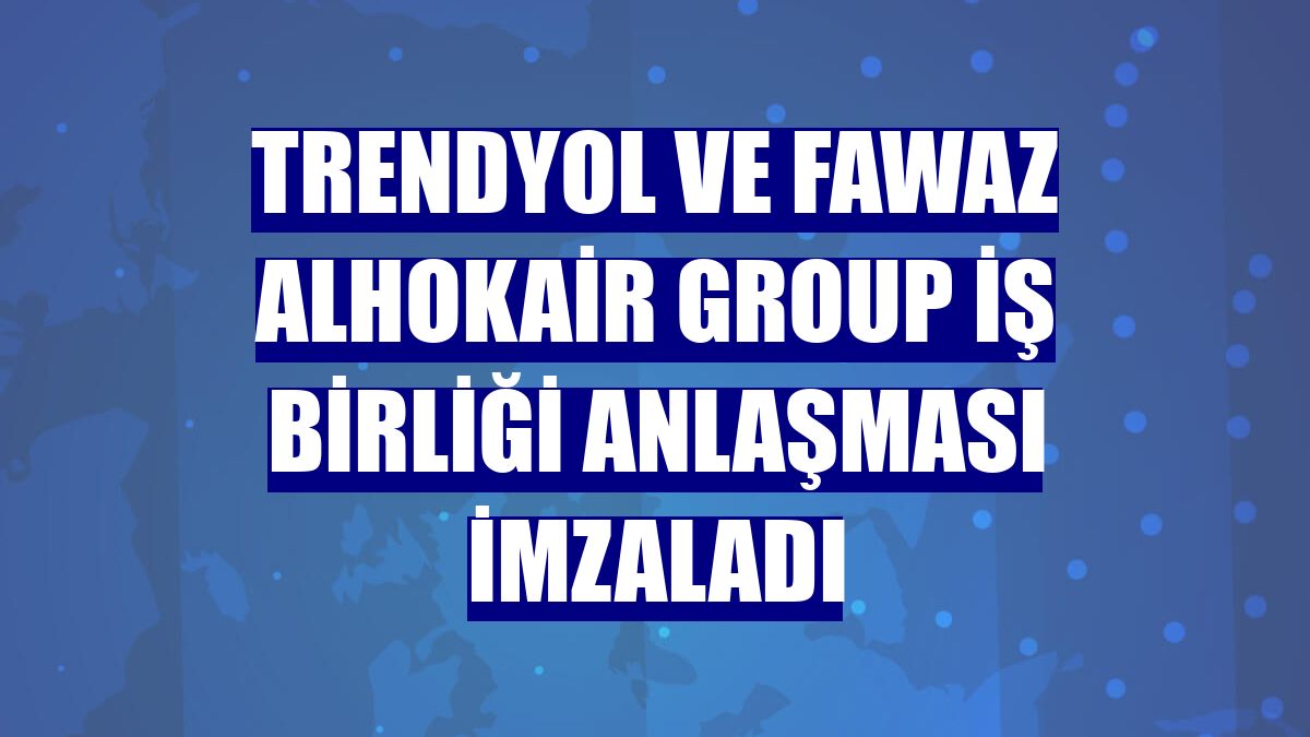 Trendyol ve Fawaz Alhokair Group iş birliği anlaşması imzaladı