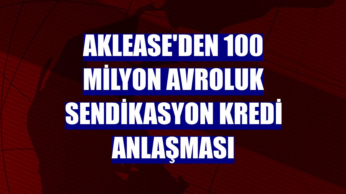 AKLease'den 100 milyon avroluk sendikasyon kredi anlaşması