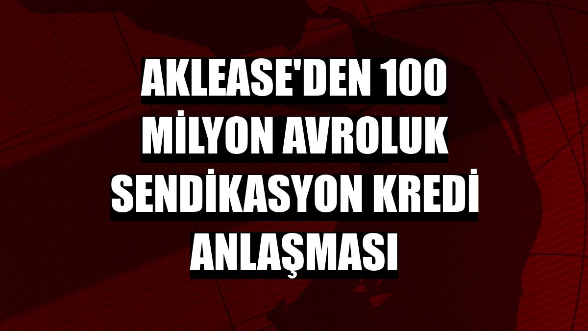 AKLease'den 100 milyon avroluk sendikasyon kredi anlaşması
