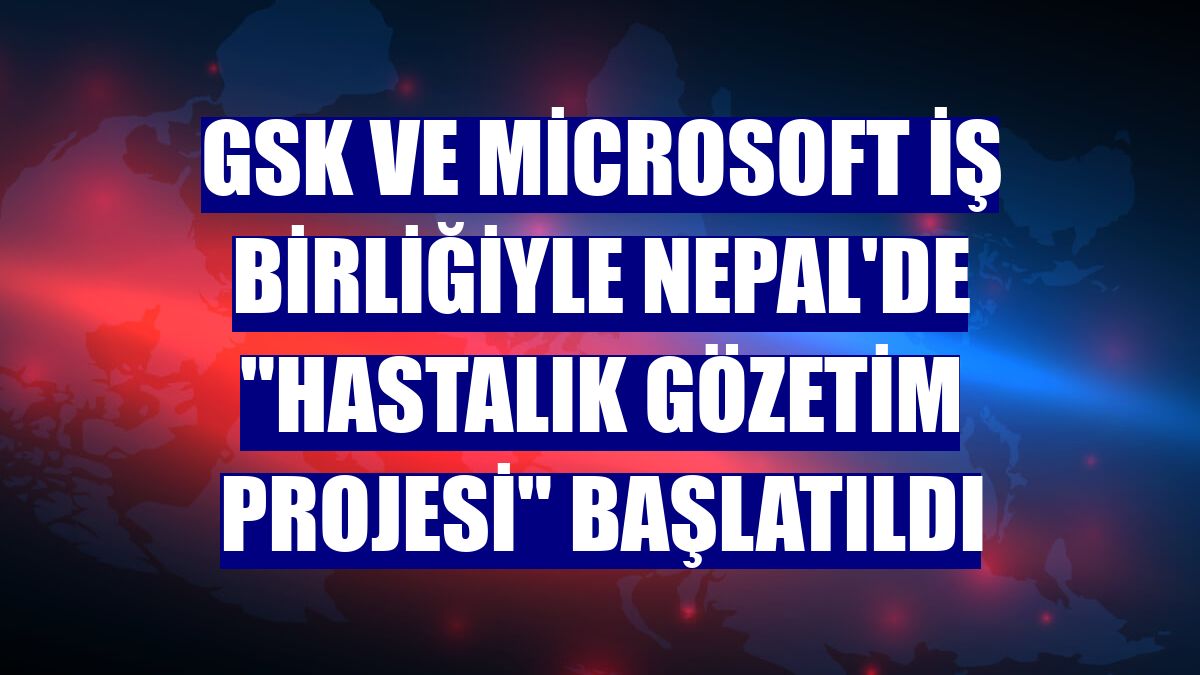 GSK ve Microsoft iş birliğiyle Nepal'de "Hastalık Gözetim Projesi" başlatıldı