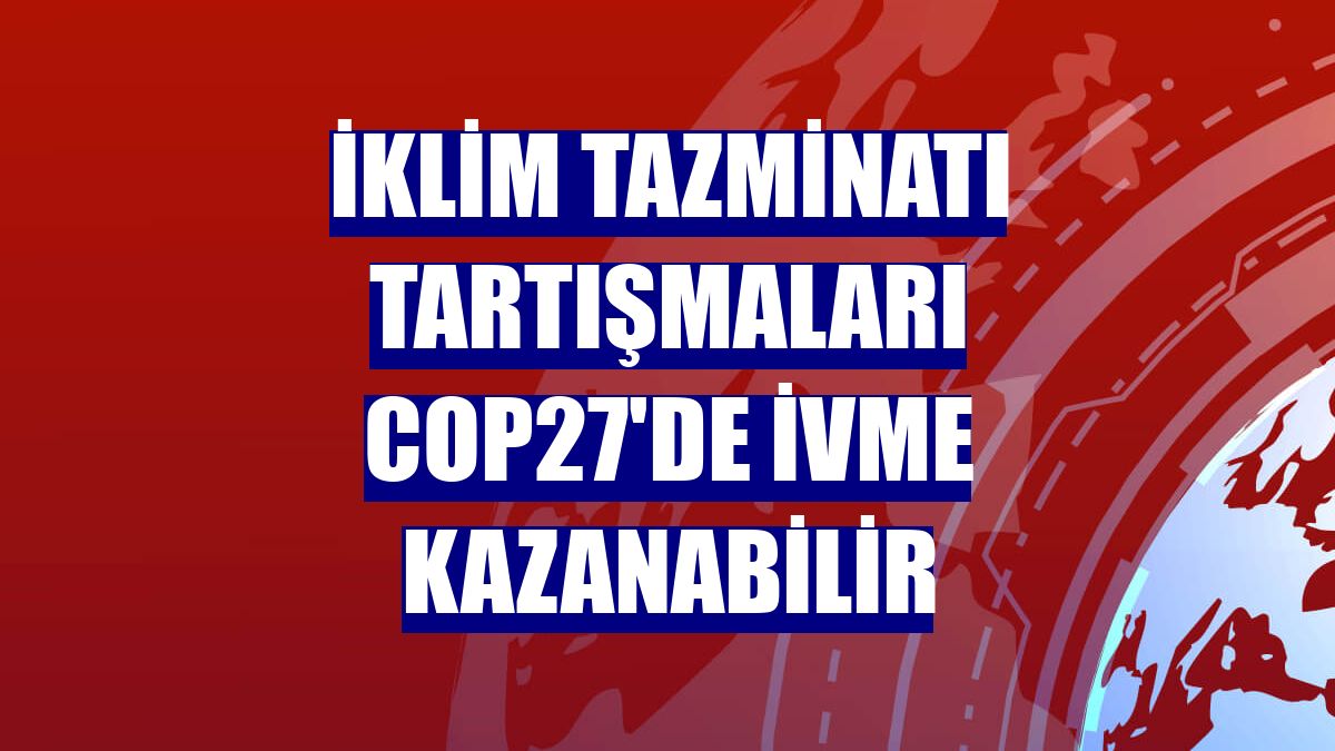 İklim tazminatı tartışmaları COP27'de ivme kazanabilir