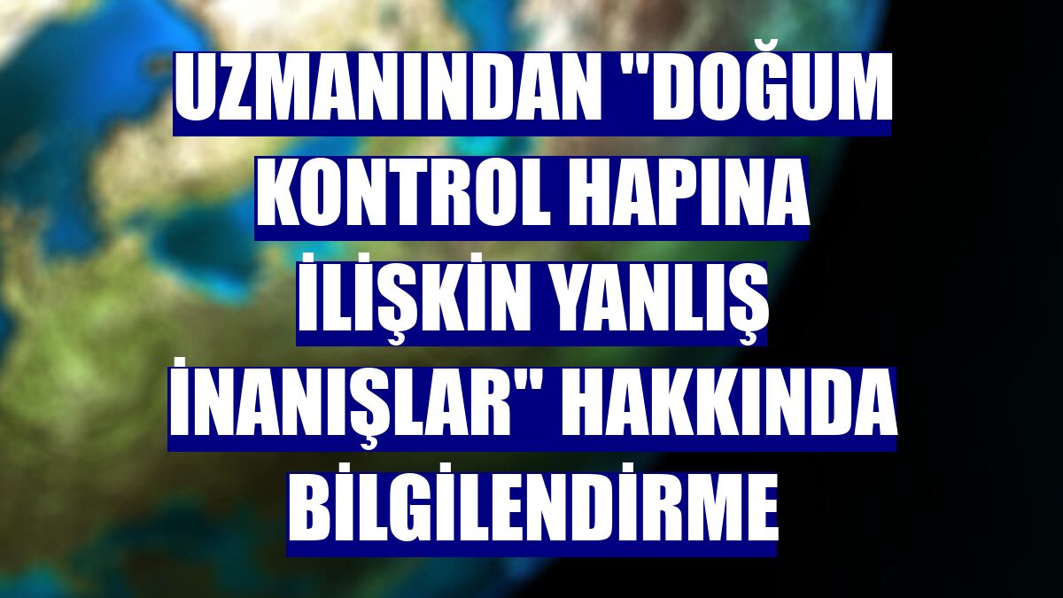Uzmanından "doğum kontrol hapına ilişkin yanlış inanışlar" hakkında bilgilendirme