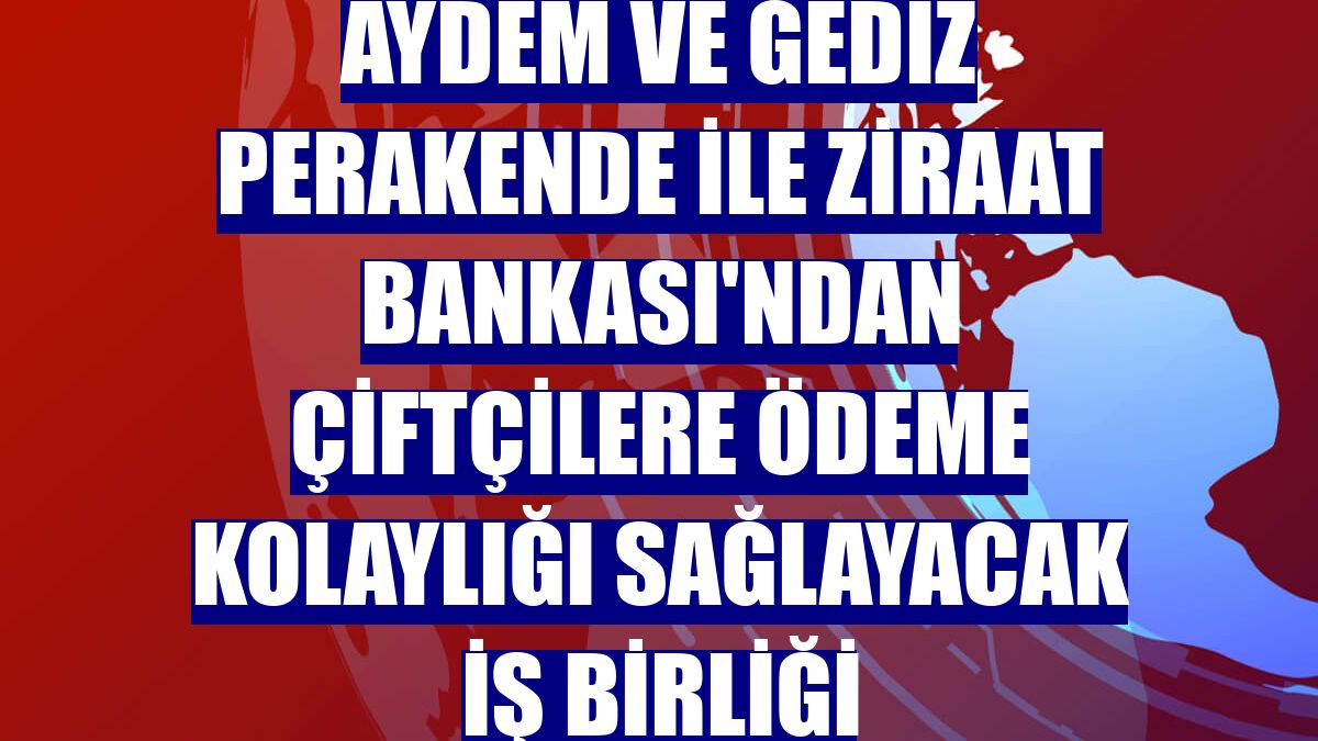 Aydem ve Gediz Perakende ile Ziraat Bankası'ndan çiftçilere ödeme kolaylığı sağlayacak iş birliği