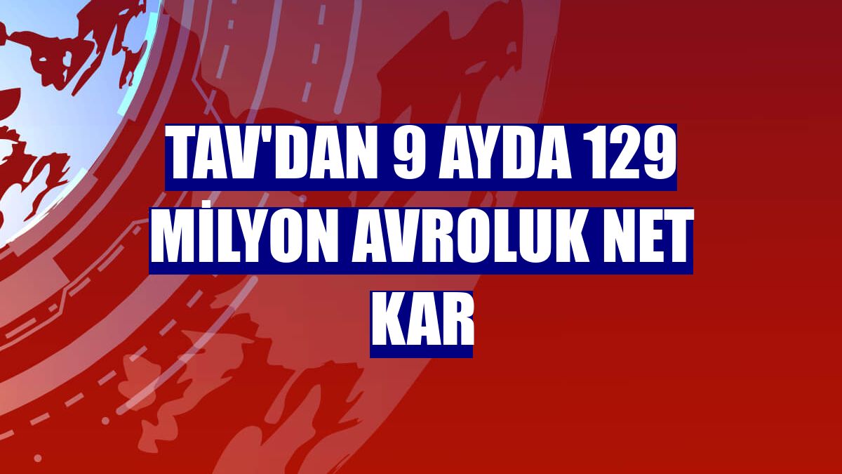 TAV'dan 9 ayda 129 milyon avroluk net kar