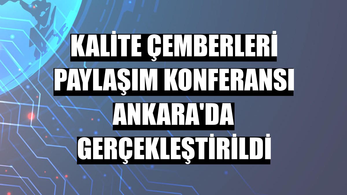 Kalite Çemberleri Paylaşım Konferansı Ankara'da gerçekleştirildi