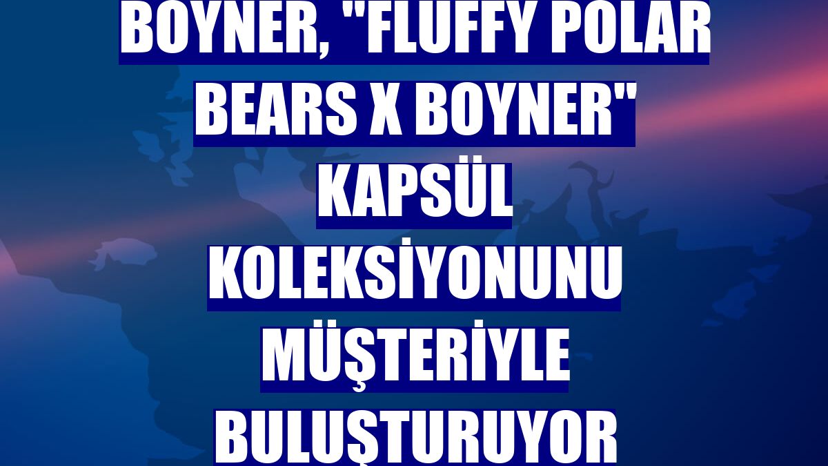 Boyner, "Fluffy Polar Bears X Boyner" kapsül koleksiyonunu müşteriyle buluşturuyor