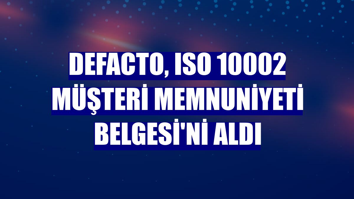DeFacto, ISO 10002 Müşteri Memnuniyeti Belgesi'ni aldı