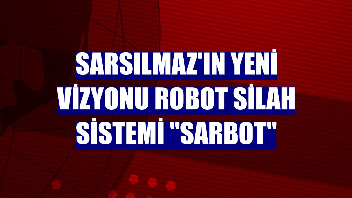 Sarsılmaz'ın yeni vizyonu robot silah sistemi "SARBOT"