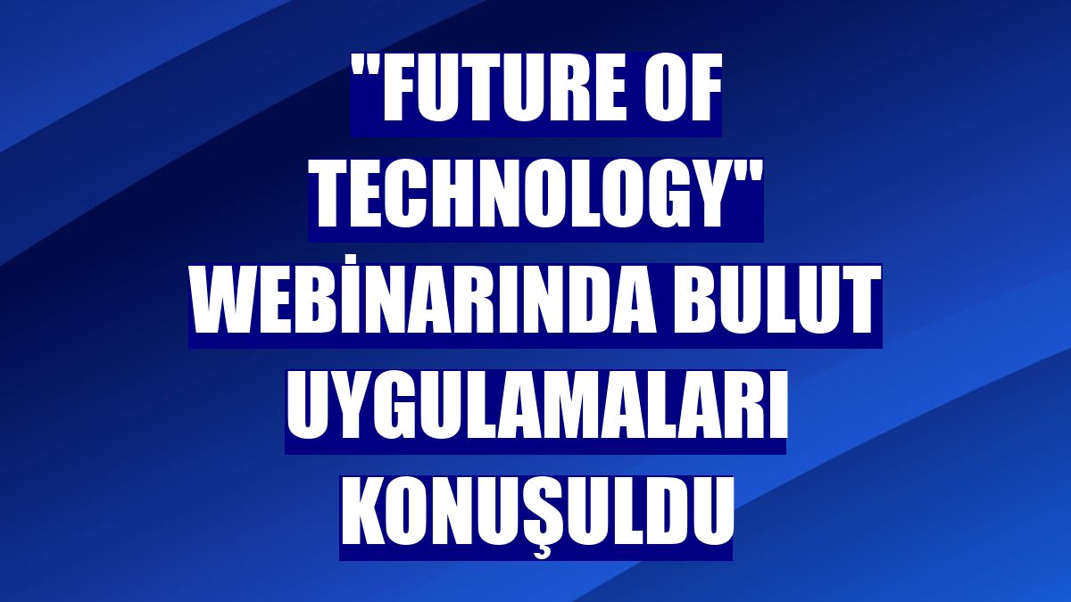 "Future Of Technology" webinarında bulut uygulamaları konuşuldu