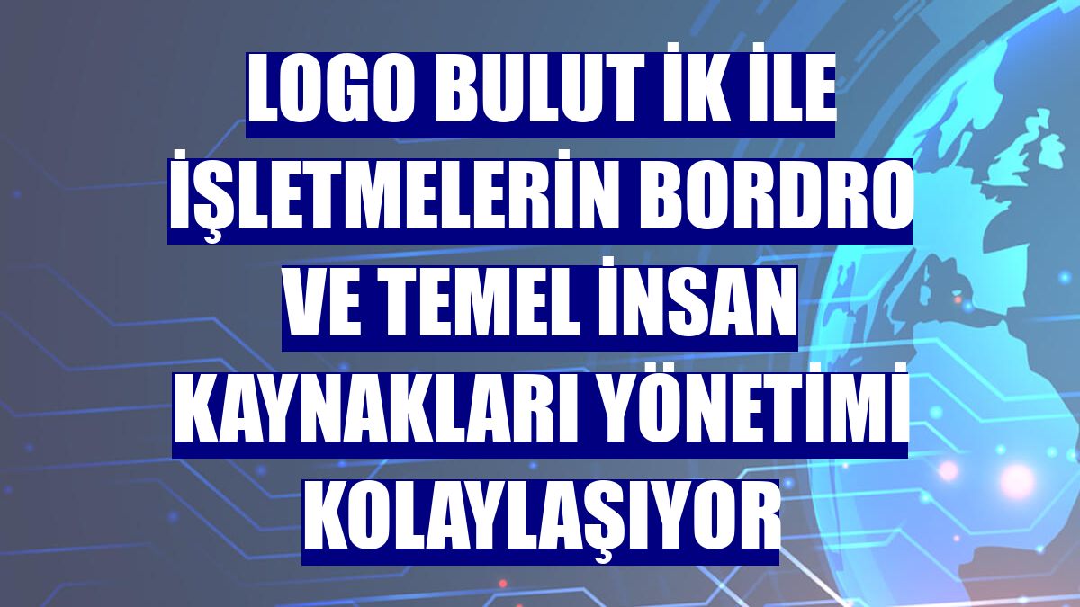 Logo Bulut İK ile işletmelerin bordro ve temel insan kaynakları yönetimi kolaylaşıyor