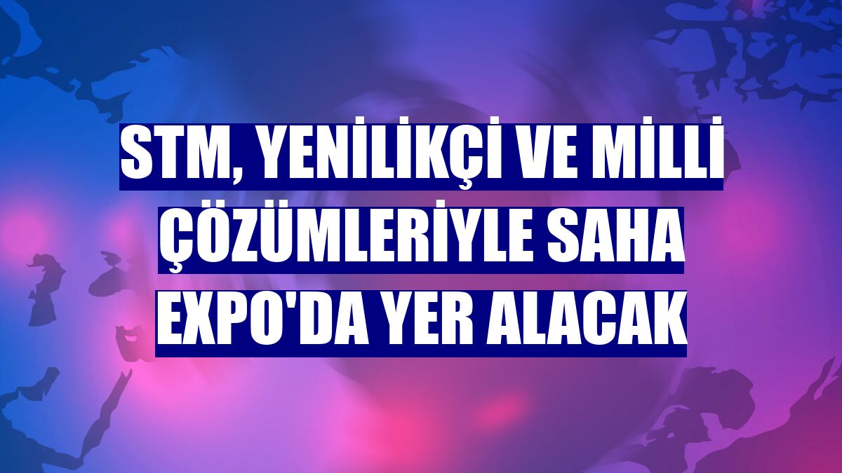 STM, yenilikçi ve milli çözümleriyle SAHA EXPO'da yer alacak