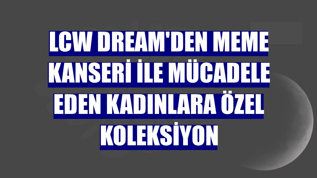 LCW Dream'den meme kanseri ile mücadele eden kadınlara özel koleksiyon