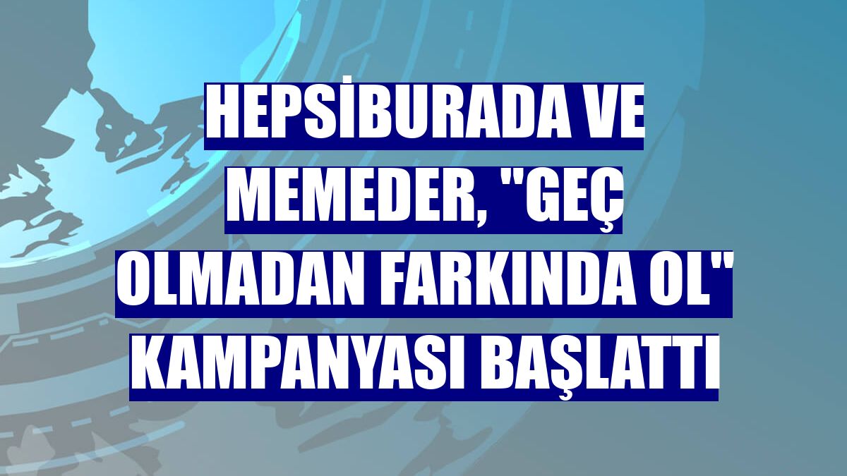 Hepsiburada ve MEMEDER, "Geç Olmadan Farkında Ol" kampanyası başlattı