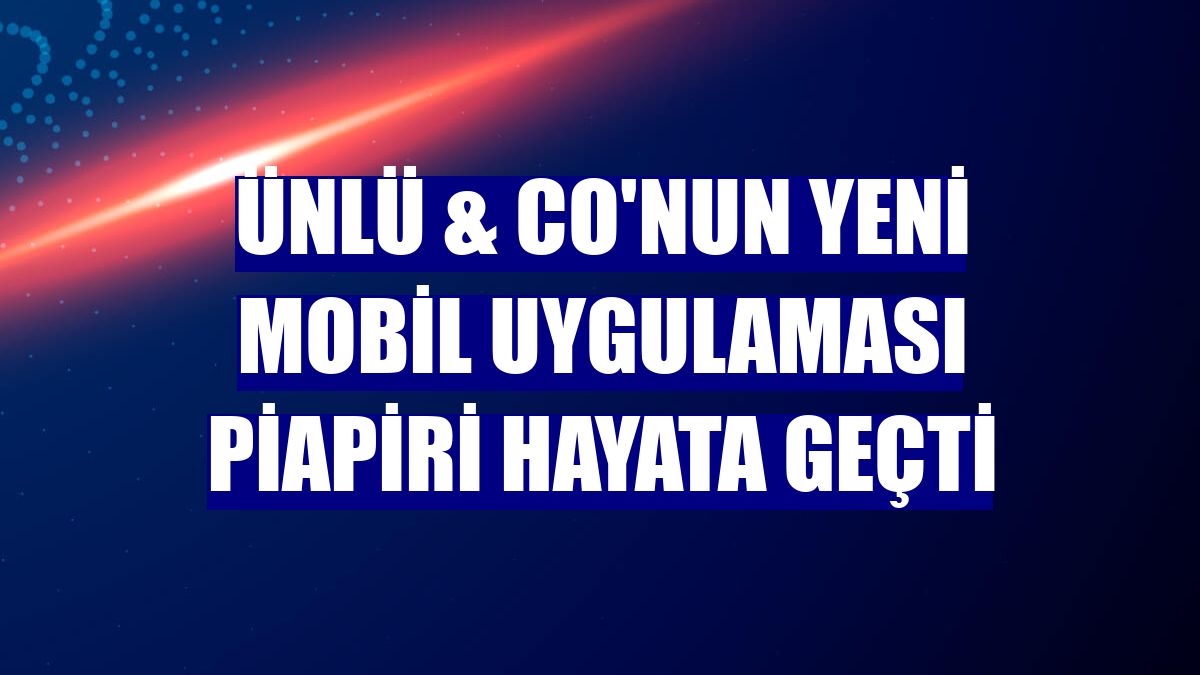 ÜNLÜ & Co'nun yeni mobil uygulaması Piapiri hayata geçti