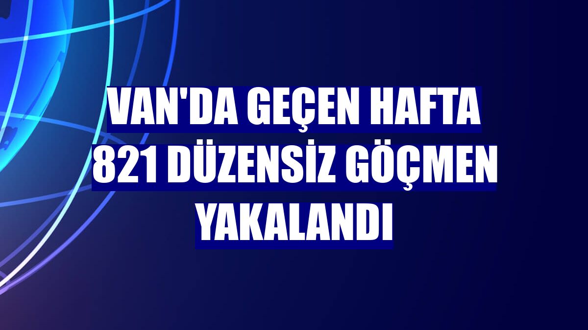 Van'da geçen hafta 821 düzensiz göçmen yakalandı