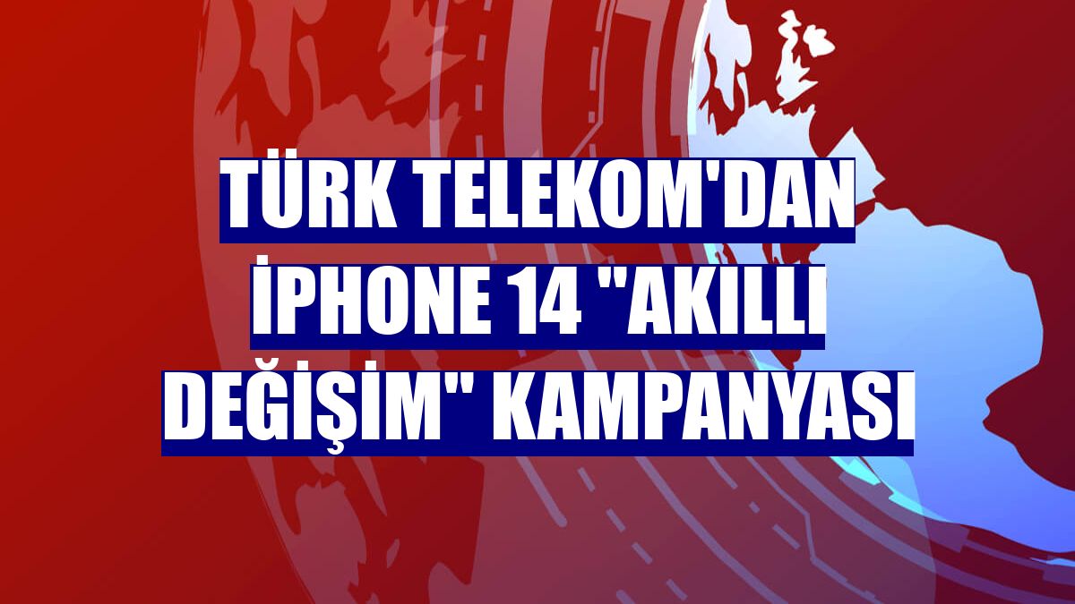 Türk Telekom'dan iPhone 14 "Akıllı Değişim" kampanyası