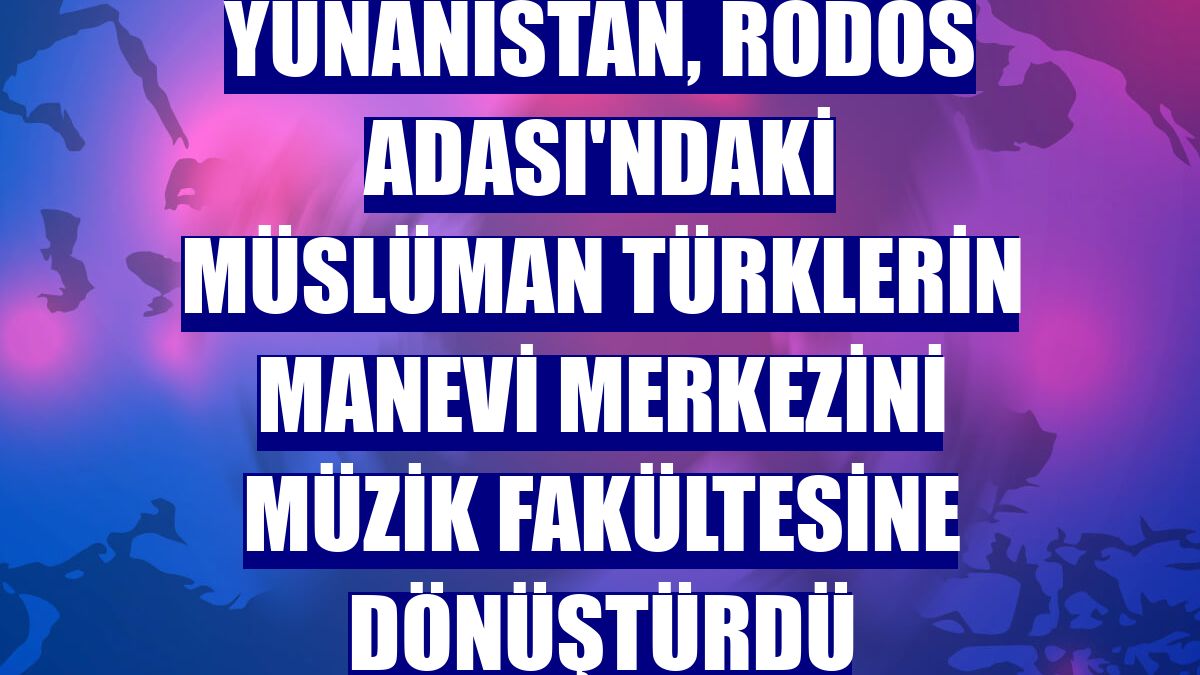 Yunanistan, Rodos Adası'ndaki Müslüman Türklerin manevi merkezini müzik fakültesine dönüştürdü