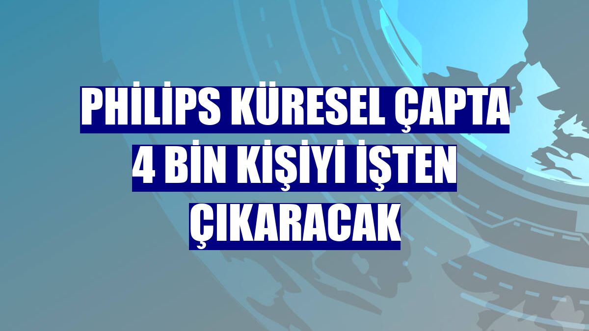 Philips küresel çapta 4 bin kişiyi işten çıkaracak
