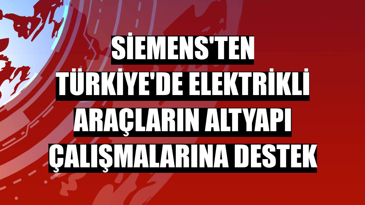 Siemens'ten Türkiye'de elektrikli araçların altyapı çalışmalarına destek