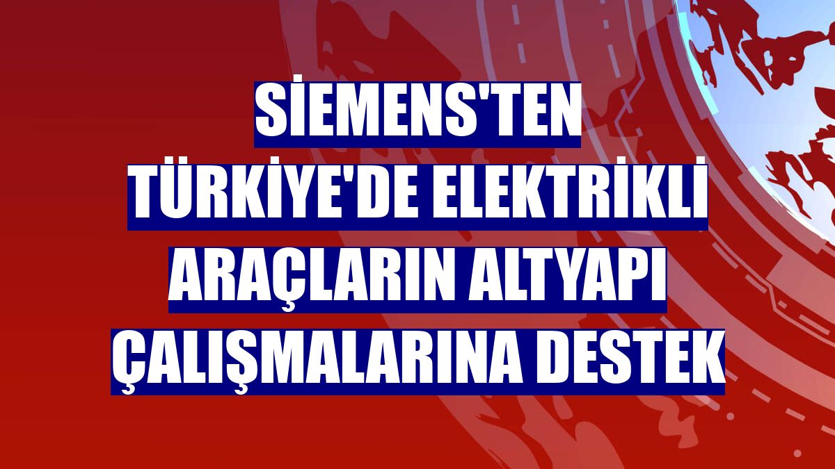Siemens'ten Türkiye'de elektrikli araçların altyapı çalışmalarına destek