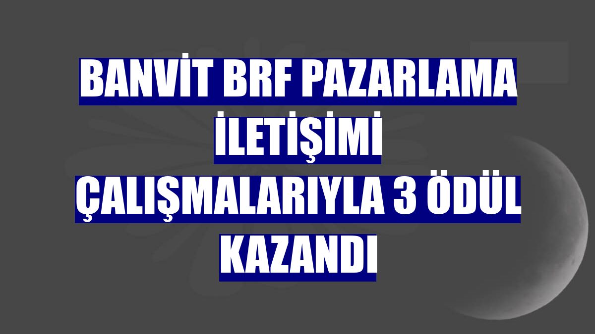 Banvit BRF pazarlama iletişimi çalışmalarıyla 3 ödül kazandı