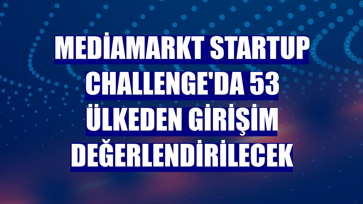 MediaMarkt Startup Challenge'da 53 ülkeden girişim değerlendirilecek