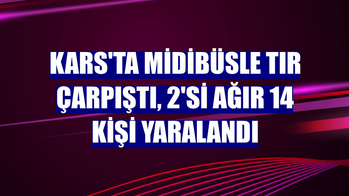 Kars'ta midibüsle tır çarpıştı, 2'si ağır 14 kişi yaralandı