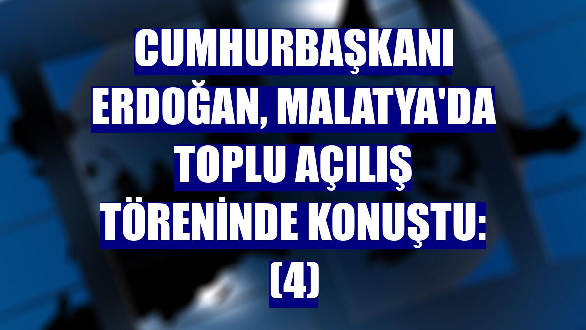 Cumhurbaşkanı Erdoğan, Malatya'da toplu açılış töreninde konuştu: (4)