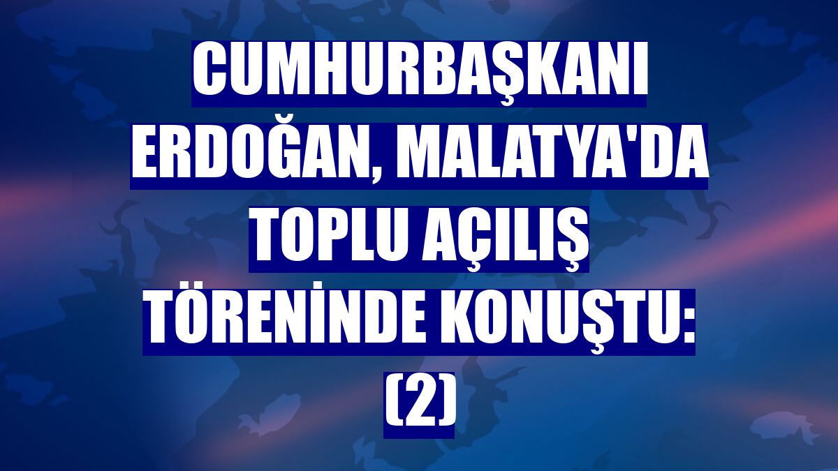 Cumhurbaşkanı Erdoğan, Malatya'da toplu açılış töreninde konuştu: (2)