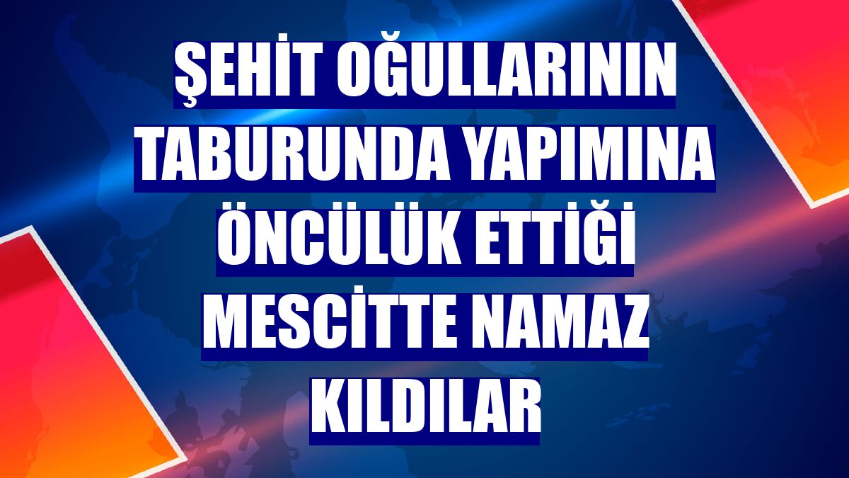 Şehit oğullarının taburunda yapımına öncülük ettiği mescitte namaz kıldılar