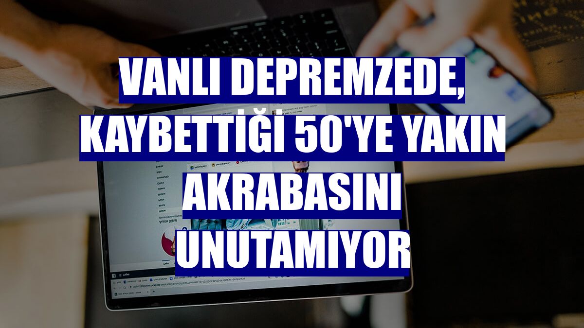 Vanlı depremzede, kaybettiği 50'ye yakın akrabasını unutamıyor