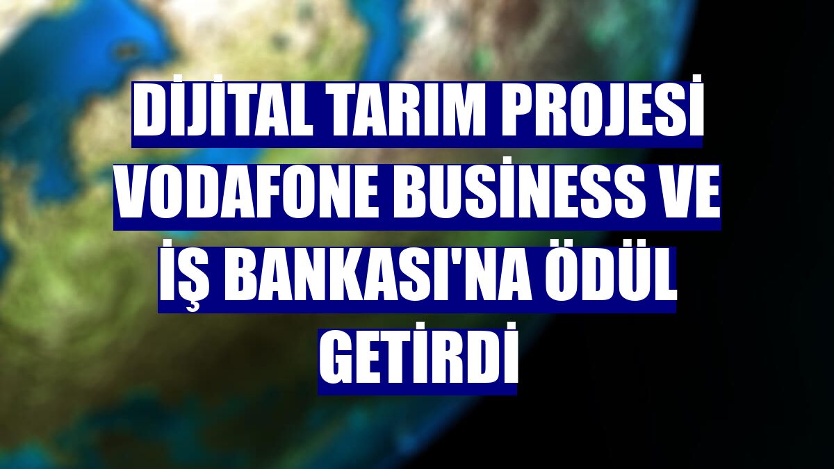 Dijital Tarım Projesi Vodafone Business ve İş Bankası'na ödül getirdi