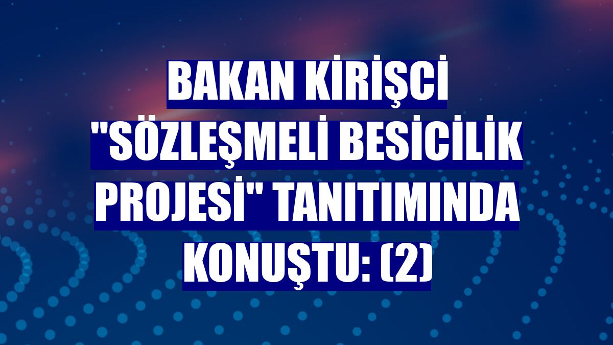 Bakan Kirişci "Sözleşmeli Besicilik Projesi" tanıtımında konuştu: (2)