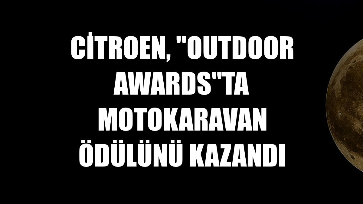 Citroen, 'Outdoor Awards'ta Motokaravan ödülünü kazandı