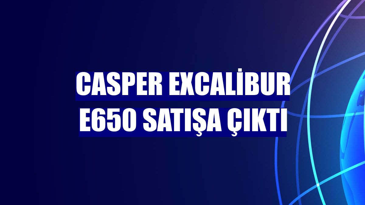 Casper Excalibur E650 satışa çıktı