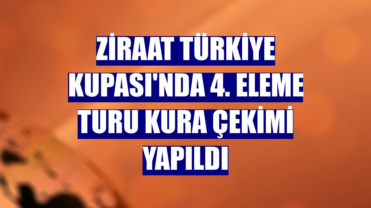 Ziraat Türkiye Kupası'nda 4. eleme turu kura çekimi yapıldı