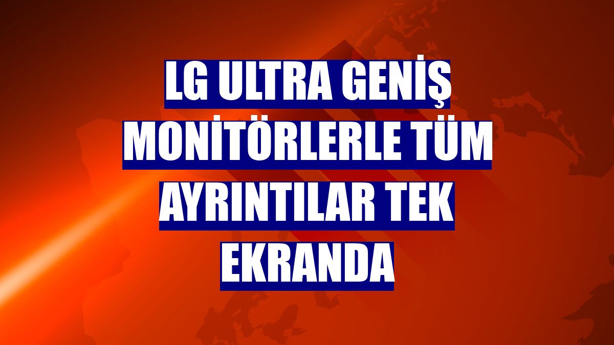 LG ultra geniş monitörlerle tüm ayrıntılar tek ekranda