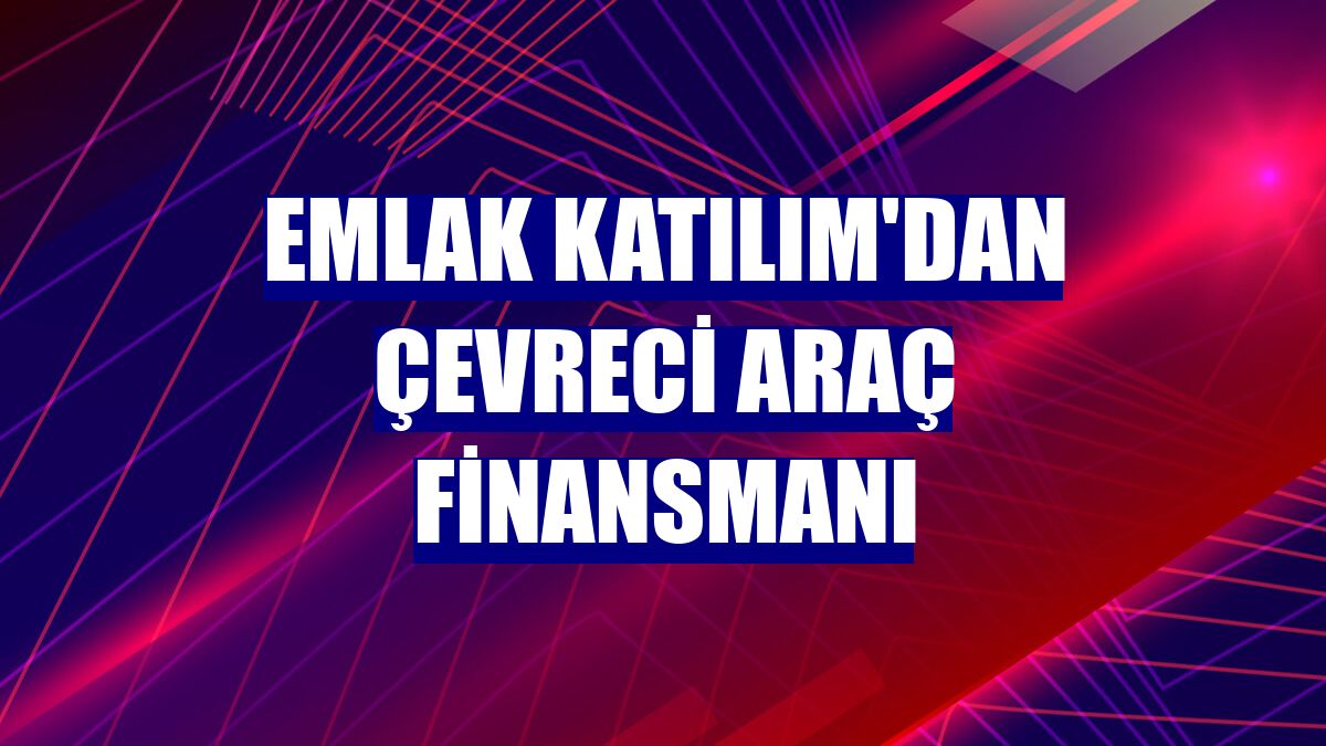 Emlak Katılım'dan Çevreci Araç Finansmanı