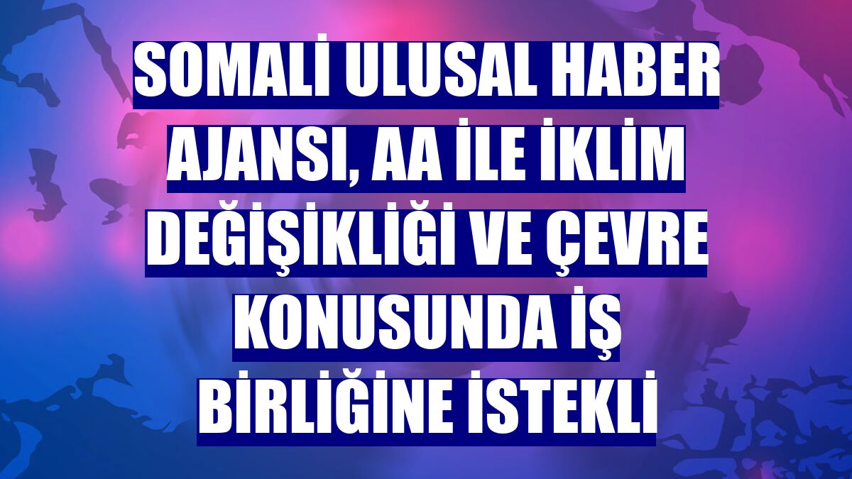 Somali Ulusal Haber Ajansı, AA ile iklim değişikliği ve çevre konusunda iş birliğine istekli