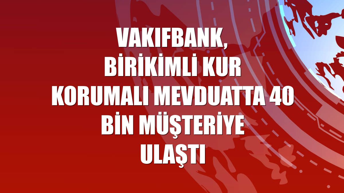 VakıfBank, birikimli kur korumalı mevduatta 40 bin müşteriye ulaştı