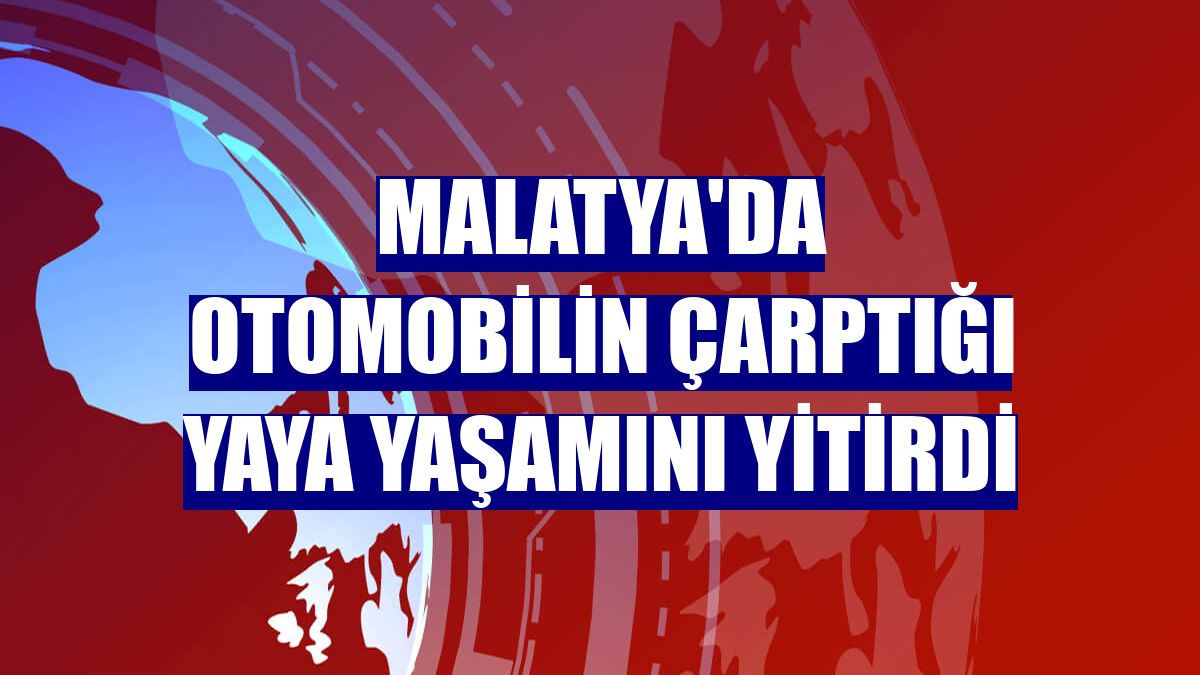 Malatya'da otomobilin çarptığı yaya yaşamını yitirdi