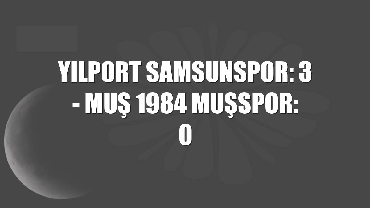 Yılport Samsunspor: 3 - Muş 1984 Muşspor: 0