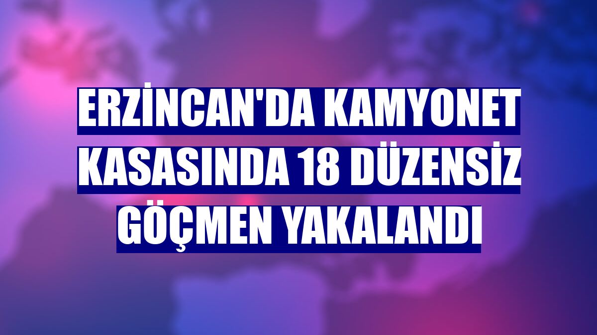 Erzincan'da kamyonet kasasında 18 düzensiz göçmen yakalandı