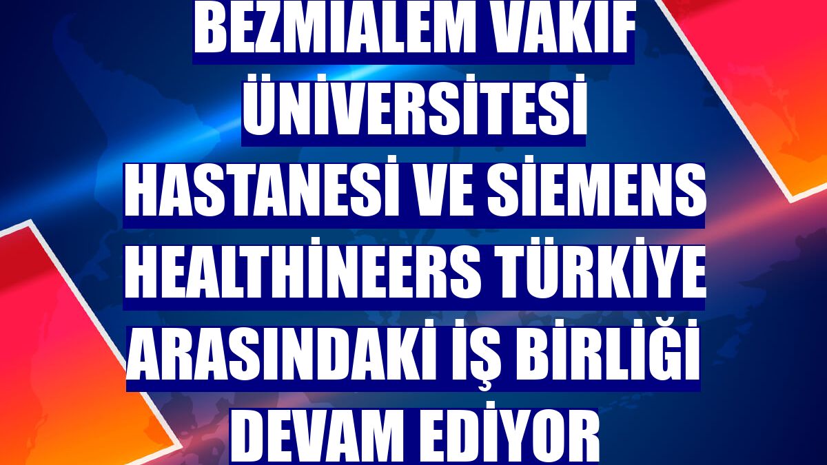 Bezmialem Vakıf Üniversitesi Hastanesi ve Siemens Healthineers Türkiye arasındaki iş birliği devam ediyor