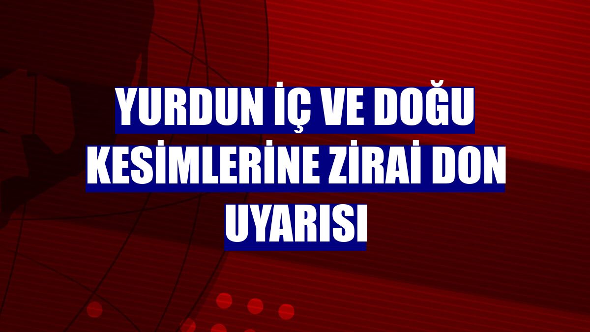 Yurdun iç ve doğu kesimlerine zirai don uyarısı
