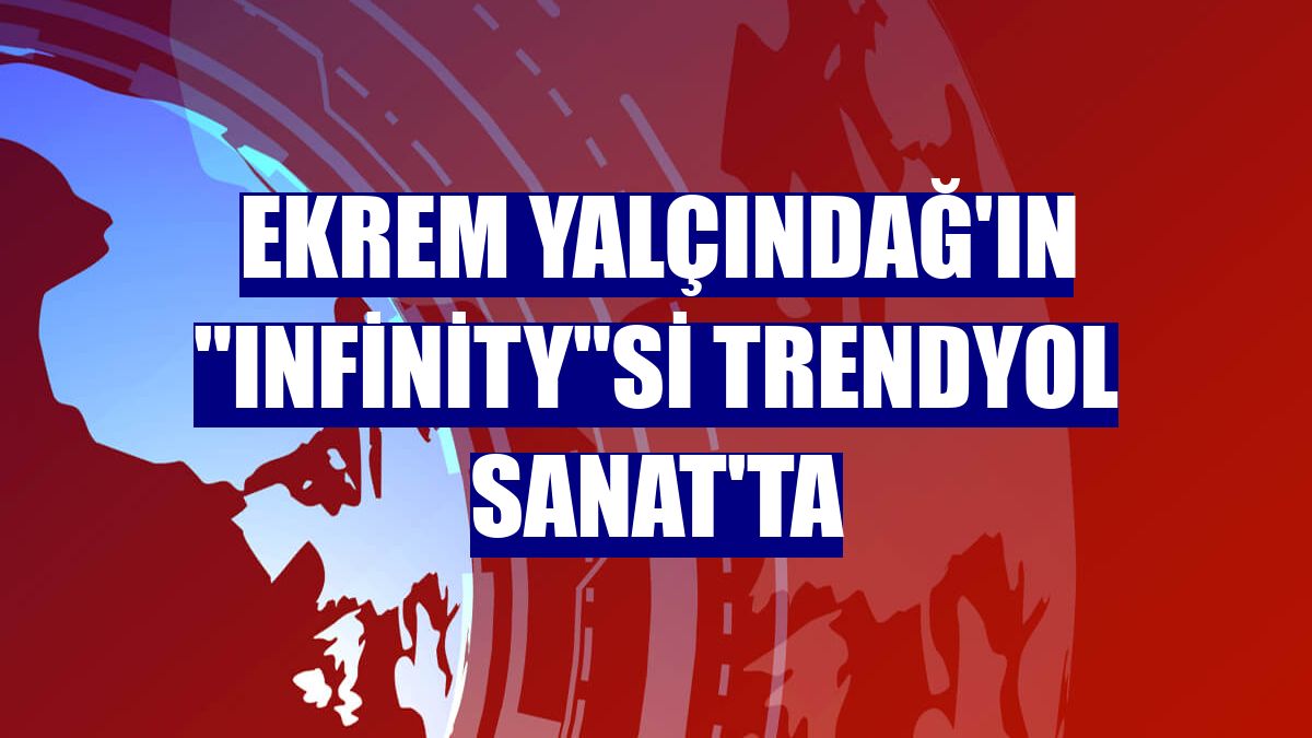 Ekrem Yalçındağ'ın "Infinity"si Trendyol Sanat'ta