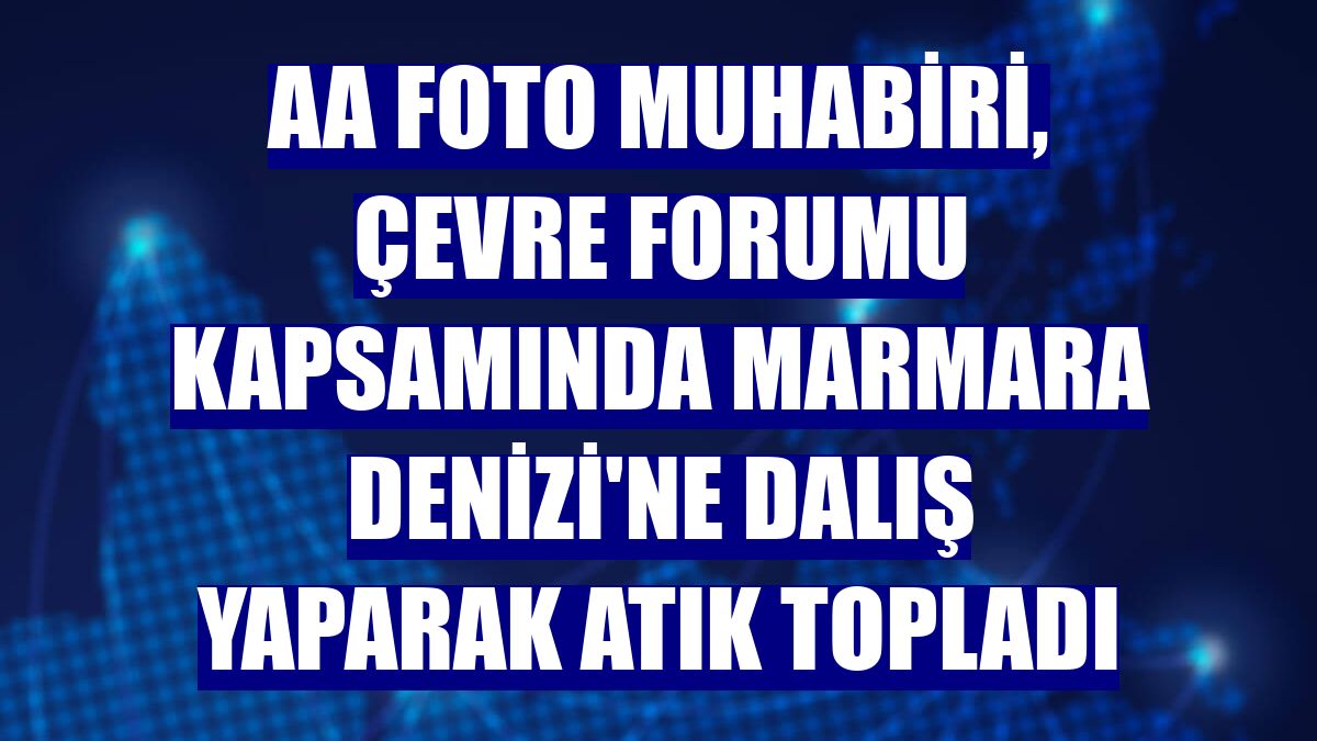 AA foto muhabiri, Çevre Forumu kapsamında Marmara Denizi'ne dalış yaparak atık topladı